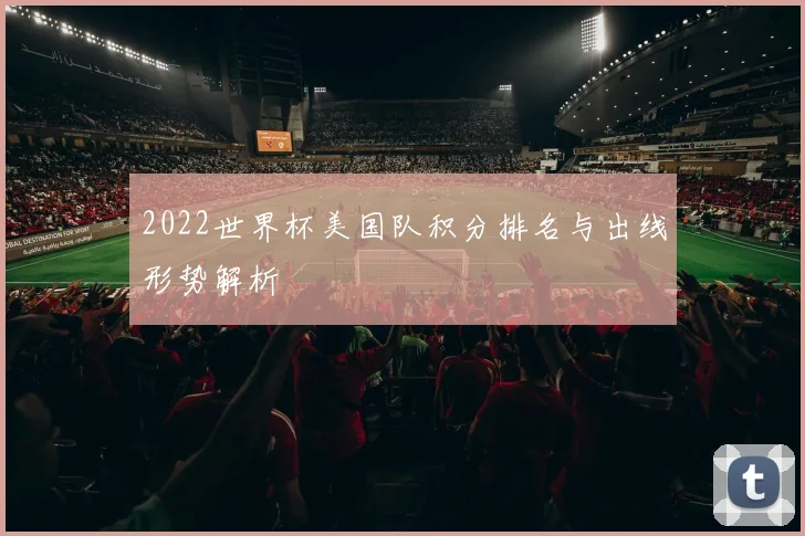 2022世界杯美国队积分排名与出线形势解析