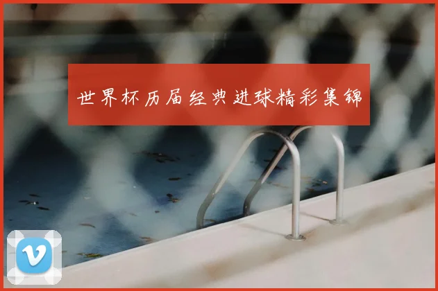 世界杯历届经典进球精彩集锦