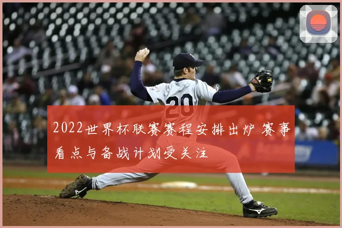 2022世界杯联赛赛程安排出炉 赛事看点与备战计划受关注