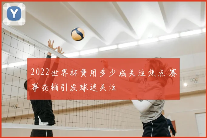2022世界杯费用多少成关注焦点 赛事花销引发球迷关注