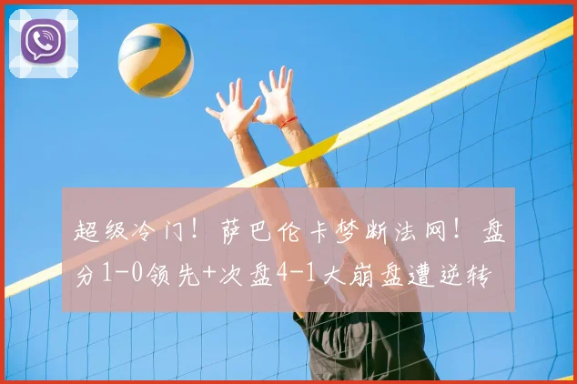 超级冷门!萨巴伦卡梦断法网!盘分1-0领先+次盘4-1大崩盘遭逆转