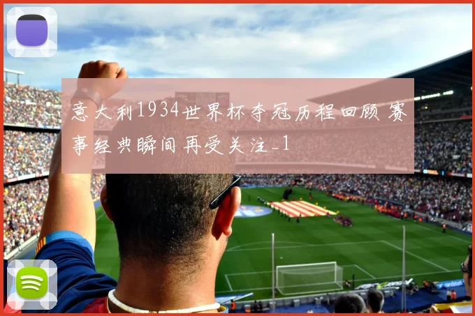 意大利1934世界杯夺冠历程回顾 赛事经典瞬间再受关注_1