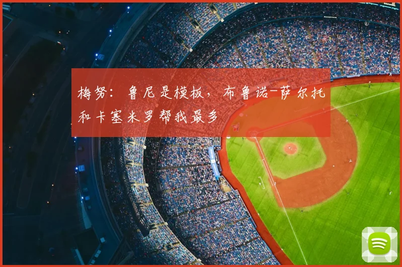 梅努:鲁尼是模板,布鲁诺-萨尔托和卡塞米罗帮我最多