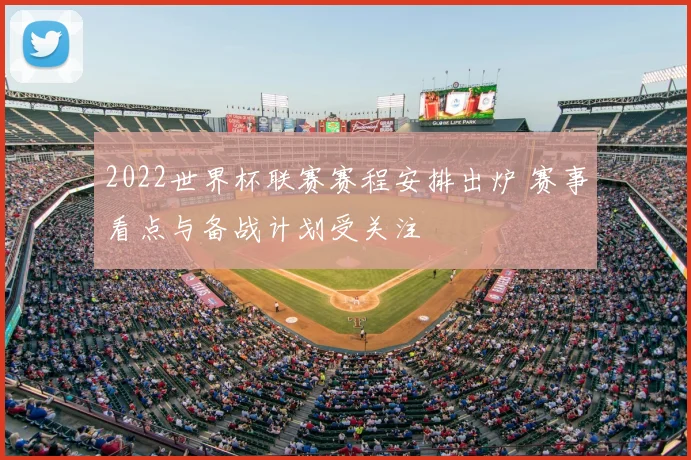 2022世界杯联赛赛程安排出炉 赛事看点与备战计划受关注