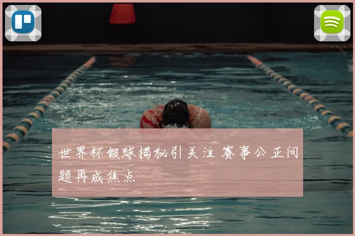 世界杯假球揭秘引关注 赛事公正问题再成焦点