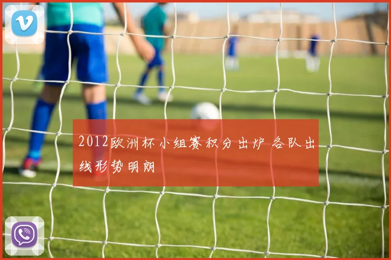 2012欧洲杯小组赛积分出炉 各队出线形势明朗