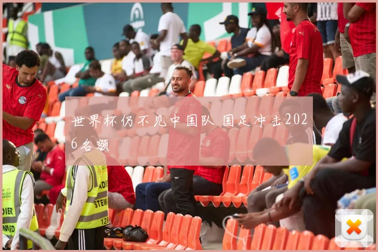 世界杯仍不见中国队 国足冲击2026名额