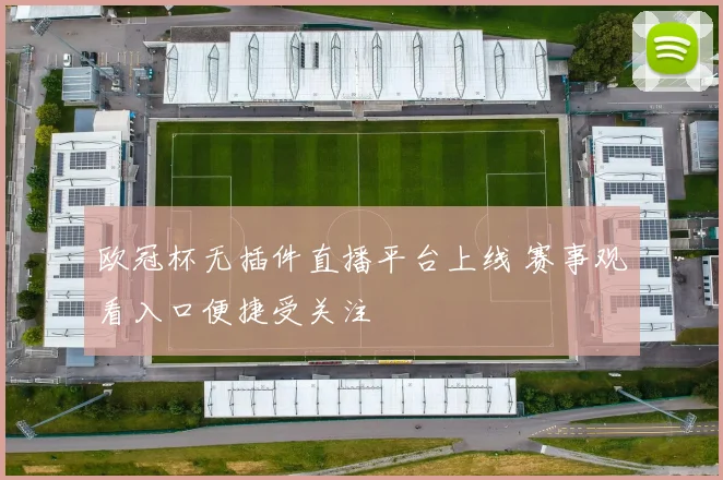 欧冠杯无插件直播平台上线 赛事观看入口便捷受关注