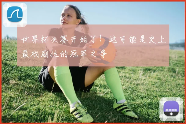 世界杯决赛开始了！这可能是史上最戏剧性的冠军之争